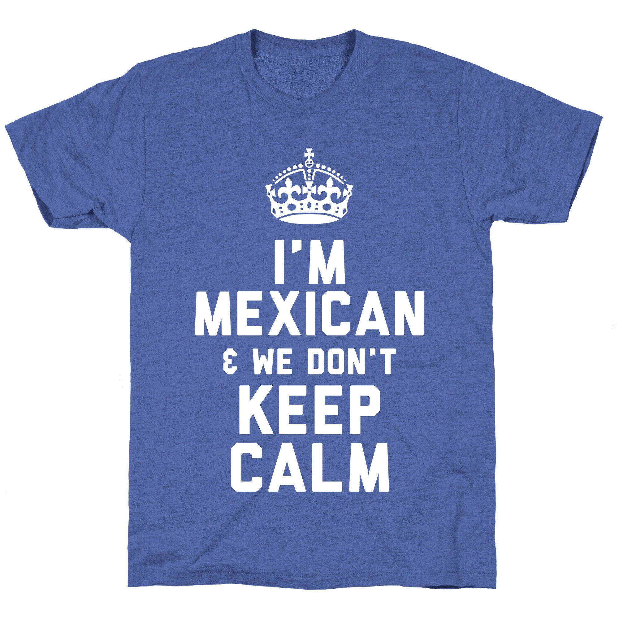 I'm A Mexican and We Don't Keep Calm Unisex Triblend Tee